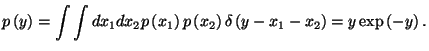 $\displaystyle p\left( y\right) =\int \int dx_{1}dx_{2}p\left( x_{1}\right) p\left(
 x_{2}\right) \delta \left( y-x_{1}-x_{2}\right) =y\exp \left( -y\right) .$
