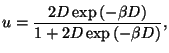 $\displaystyle u=\frac{2D\exp \left( -\beta D\right) }{1+2D\exp \left( -\beta D\right) },$
