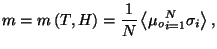 $\displaystyle m=m\left( T,H\right) =\frac{1}{N}\left\langle \mu
 _{o}\dsum\limits_{i=1}^{N}\sigma _{i}\right\rangle ,$