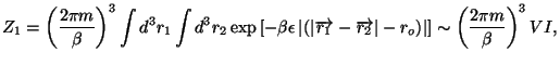 $\displaystyle Z_{1}=\left( \frac{2\pi m}{\beta }\right) ^{3}\int d^{3}r_{1}\int...
...o}\right) \right\vert \right] \sim
 \left( \frac{2\pi m}{\beta }\right) ^{3}VI,$
