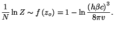 $\displaystyle \frac{1}{N}\ln Z\sim f\left( z_{o}\right) =1-\ln \frac{\left( h\beta
 c\right) ^{3}}{8\pi v}.$
