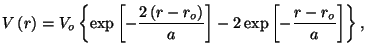 $\displaystyle V\left( r\right) =V_{o}\left\{ \exp \left[ -\frac{2\left( r-r_{o}\right) }{a}
 \right] -2\exp \left[ -\frac{r-r_{o}}{a}\right] \right\} ,$
