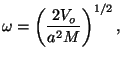 $\displaystyle \omega =\left( \frac{2V_{o}}{a^{2}M}\right) ^{1/2},$