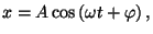 $\displaystyle x=A\cos \left( \omega t+\varphi \right) ,$