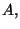 $ A,$