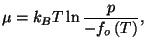 $\displaystyle \mu =k_{B}T\ln \frac{p}{-f_{o}\left( T\right) },$