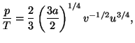 $\displaystyle \frac{p}{T}=\frac{2}{3}\left( \frac{3a}{2}\right)
^{1/4}v^{-1/2}u^{3/4},$